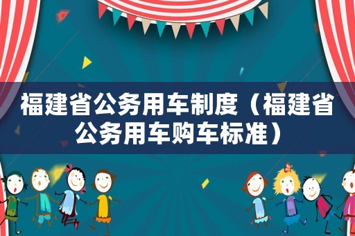 福建省公務用車制度（福建省公務用車購車標準）