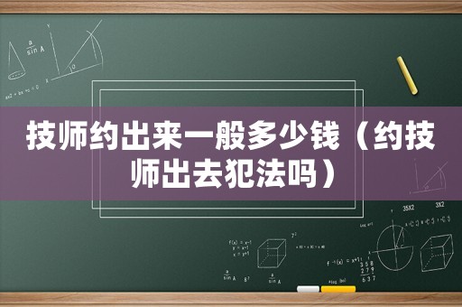 技師約出來一般多少錢（約技師出去犯法嗎）
