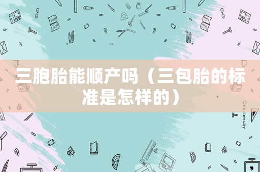 三胞胎能順產嗎（三包胎的標準是怎樣的）