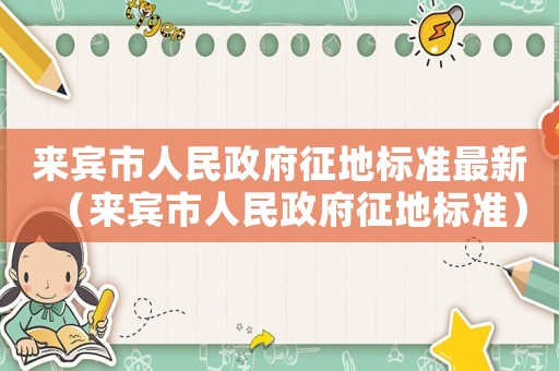 來賓市人民政府征地標準最新（來賓市人民政府征地標準）