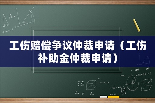 工傷賠償爭議仲裁申請（工傷補助金仲裁申請）