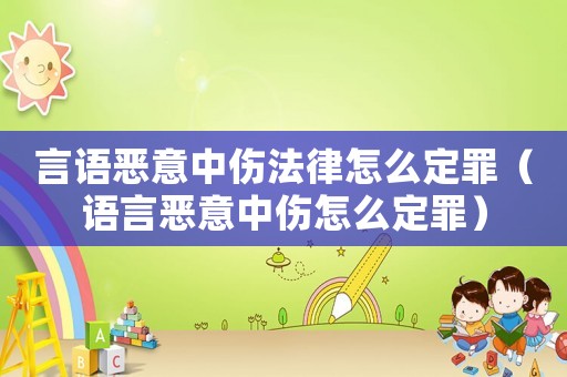 言語惡意中傷法律怎么定罪（語言惡意中傷怎么定罪）