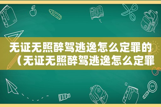 無證無照醉駕逃逸怎么定罪的（無證無照醉駕逃逸怎么定罪）