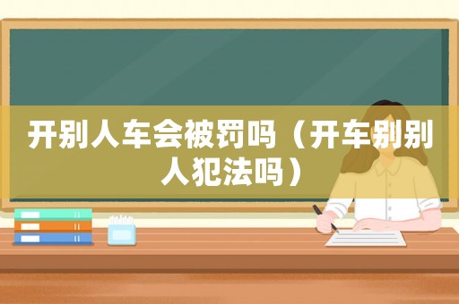 開別人車會被罰嗎（開車別別人犯法嗎）