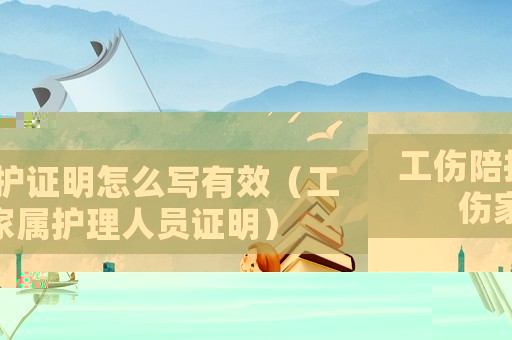 工傷陪護證明怎么寫有效（工傷家屬護理人員證明）