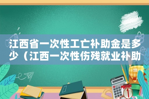江西省一次性工亡補助金是多少（江西一次性傷殘就業補助金標準）