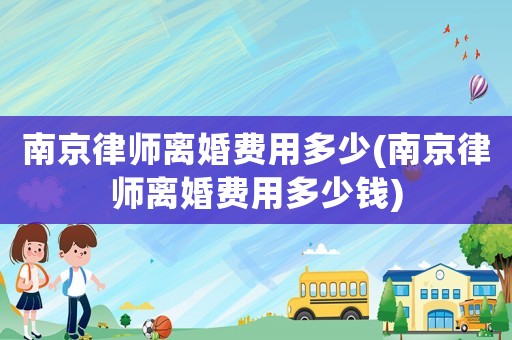 南京律師離婚費用多少(南京律師離婚費用多少錢)