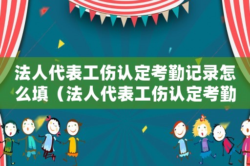 法人代表工傷認(rèn)定考勤記錄怎么填（法人代表工傷認(rèn)定考勤記錄）