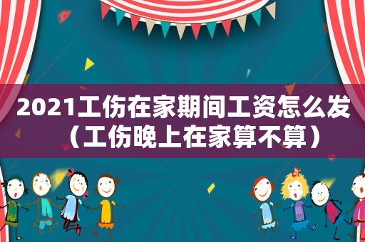 2021工傷在家期間工資怎么發（工傷晚上在家算不算）