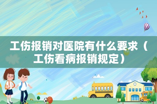 工傷報銷對醫院有什么要求（工傷看病報銷規定）