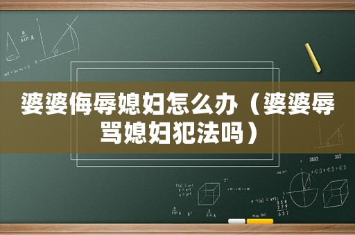 婆婆侮辱媳婦怎么辦（婆婆辱罵媳婦犯法嗎）