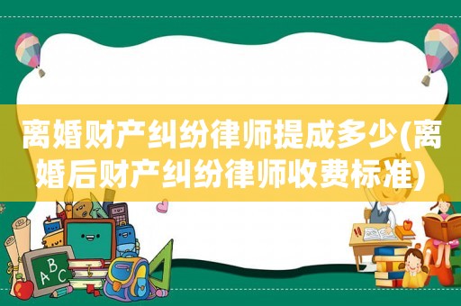 離婚財產糾紛律師提成多少(離婚后財產糾紛律師收費標準)