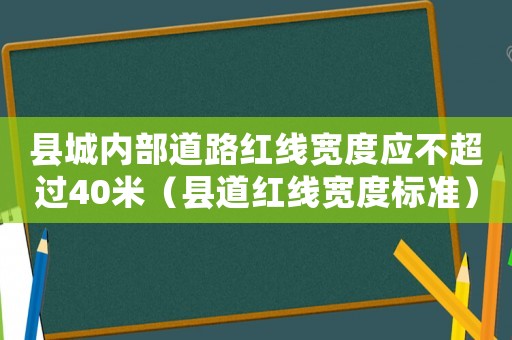 縣城內部道路紅線寬度應不超過40米（縣道紅線寬度標準）