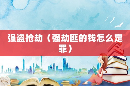 強盜搶劫（強劫匪的錢怎么定罪）