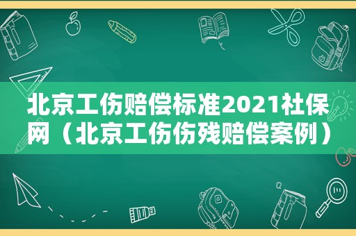 北京工傷賠償標準2021社保網（北京工傷傷殘賠償案例）