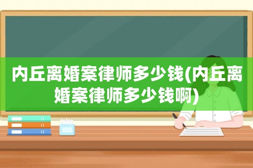 內丘離婚案律師多少錢(內丘離婚案律師多少錢啊)