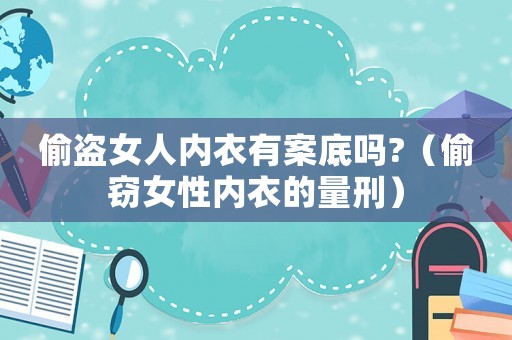 偷盜女人內衣有案底嗎?（偷竊女性內衣的量刑）