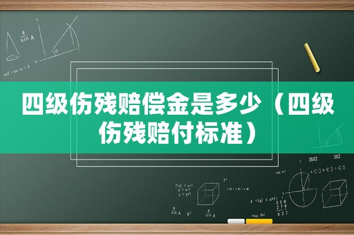 四級傷殘賠償金是多少（四級傷殘賠付標(biāo)準(zhǔn)）