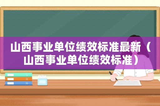 山西事業單位績效標準最新（山西事業單位績效標準）