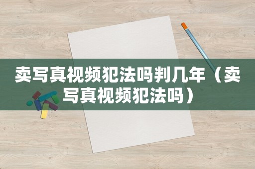 賣寫真視頻犯法嗎判幾年（賣寫真視頻犯法嗎）