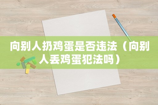 向別人扔雞蛋是否違法（向別人丟雞蛋犯法嗎）