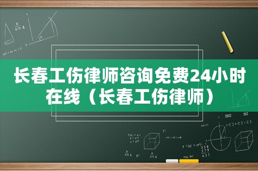 長春工傷律師咨詢免費24小時在線（長春工傷律師）