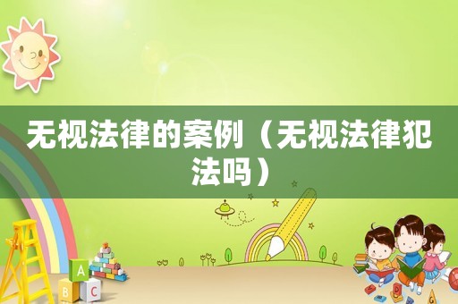 無視法律的案例（無視法律犯法嗎）