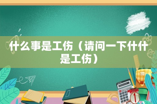什么事是工傷（請問一下什什是工傷）