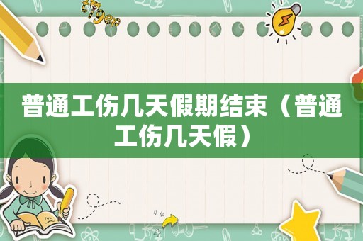 普通工傷幾天假期結束（普通工傷幾天假）