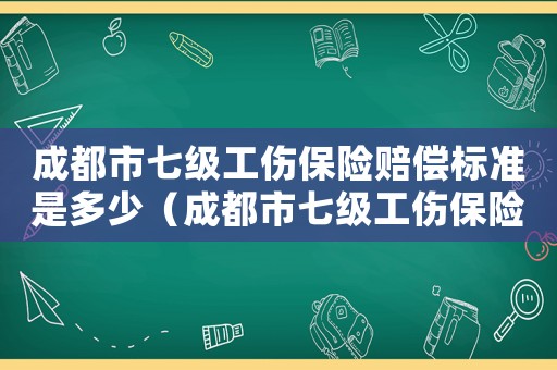 成都市七級工傷保險賠償標準是多少（成都市七級工傷保險賠償標準）
