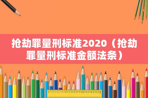 搶劫罪量刑標準2020（搶劫罪量刑標準金額法條）