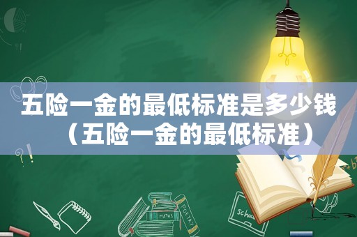 五險一金的最低標準是多少錢（五險一金的最低標準）