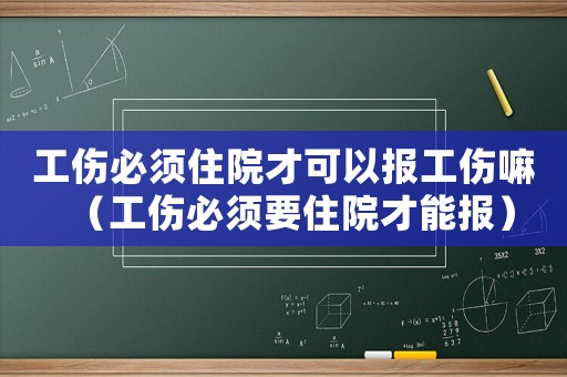 工傷必須住院才可以報工傷嘛（工傷必須要住院才能報）