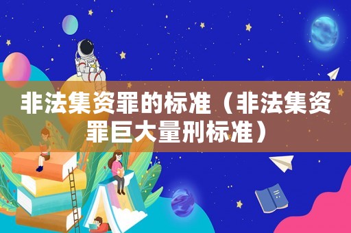 非法集資罪的標準（非法集資罪巨大量刑標準）