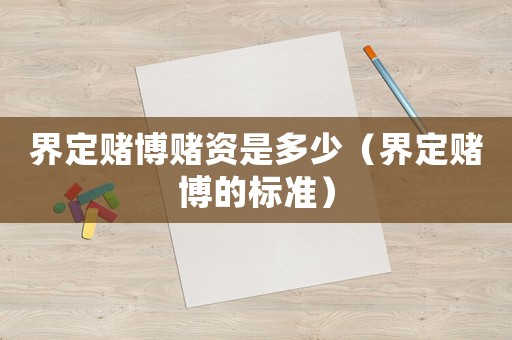 界定賭博賭資是多少（界定賭博的標準）