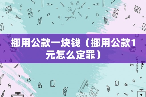 挪用公款一塊錢（挪用公款1元怎么定罪）