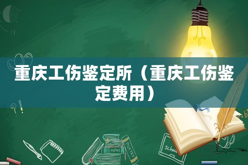 重慶工傷鑒定所（重慶工傷鑒定費用）
