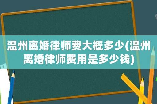 溫州離婚律師費大概多少(溫州離婚律師費用是多少錢)