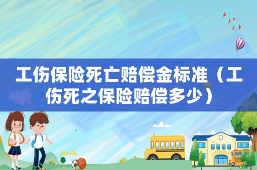 工傷保險(xiǎn)死亡賠償金標(biāo)準(zhǔn)（工傷死之保險(xiǎn)賠償多少）