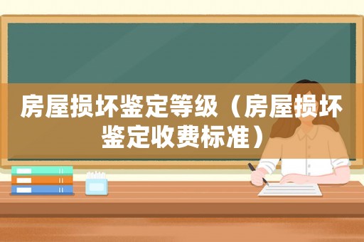房屋損壞鑒定等級（房屋損壞鑒定收費標準）