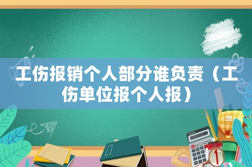 工傷報銷個人部分誰負責（工傷單位報個人報）