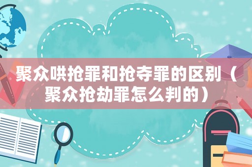 聚眾哄搶罪和搶奪罪的區別（聚眾搶劫罪怎么判的）
