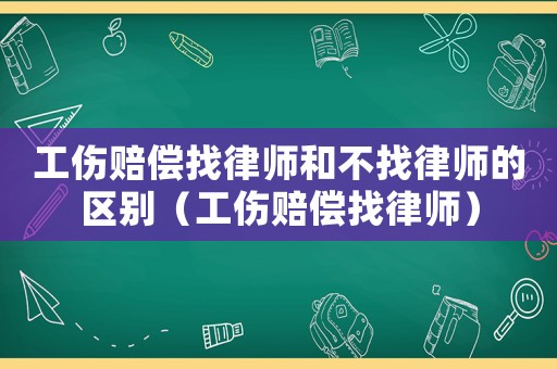 工傷賠償找律師和不找律師的區別（工傷賠償找律師）