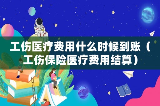 工傷醫(yī)療費用什么時候到賬（工傷保險醫(yī)療費用結(jié)算）