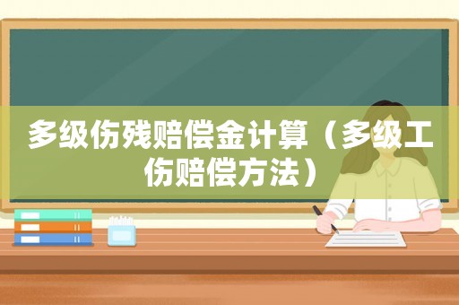 多級傷殘賠償金計算（多級工傷賠償方法）