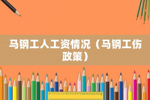 馬鋼工人工資情況（馬鋼工傷政策）