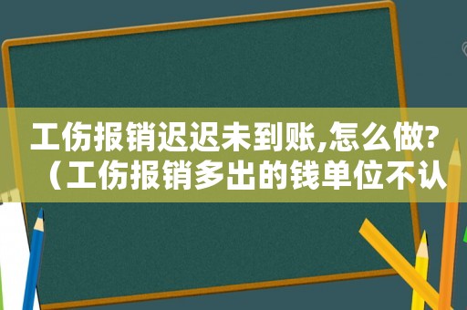 工傷報銷遲遲未到賬,怎么做?（工傷報銷多出的錢單位不認）