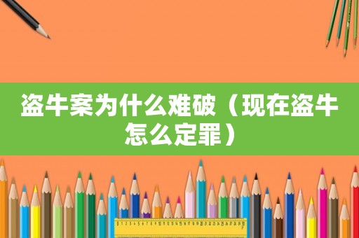 盜牛案為什么難破（現在盜牛怎么定罪）