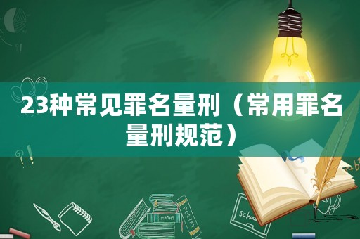 23種常見罪名量刑（常用罪名量刑規(guī)范）