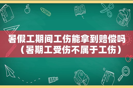 暑假工期間工傷能拿到賠償嗎（暑期工受傷不屬于工傷）